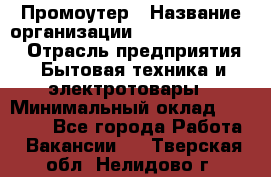 Промоутер › Название организации ­ Fusion Service › Отрасль предприятия ­ Бытовая техника и электротовары › Минимальный оклад ­ 14 000 - Все города Работа » Вакансии   . Тверская обл.,Нелидово г.